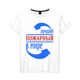 Женская футболка хлопок с принтом Лучший пожарный в мире в Екатеринбурге, 100% хлопок | прямой крой, круглый вырез горловины, длина до линии бедер, слегка спущенное плечо | лучший | мир | пожарный | профессия | специалист