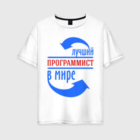 Женская футболка хлопок Oversize с принтом Лучший программист в мире в Екатеринбурге, 100% хлопок | свободный крой, круглый ворот, спущенный рукав, длина до линии бедер
 | лучший | мир | программист | профессия | специалист