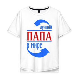 Мужская футболка хлопок Oversize с принтом Лучший папа в мире в Екатеринбурге, 100% хлопок | свободный крой, круглый ворот, “спинка” длиннее передней части | 