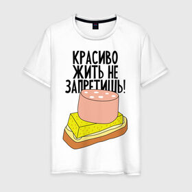 Мужская футболка хлопок с принтом Красиво жить не запретишь! в Екатеринбурге, 100% хлопок | прямой крой, круглый вырез горловины, длина до линии бедер, слегка спущенное плечо. | буерброд | жить | запрет | колбаса | красиво | масло | сыр