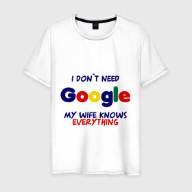 Мужская футболка хлопок с принтом I don`t need Google в Екатеринбурге, 100% хлопок | прямой крой, круглый вырез горловины, длина до линии бедер, слегка спущенное плечо. | i don t need google | женатым | моя жена знает все | муж | подарок | приколы
