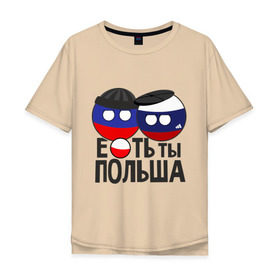 Мужская футболка хлопок Oversize с принтом Е...ть ты Польша в Екатеринбурге, 100% хлопок | свободный крой, круглый ворот, “спинка” длиннее передней части | country balls | гопники | кантри болс | мемы | польша | приколы | россия | страны