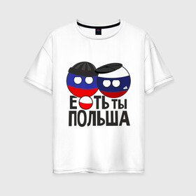 Женская футболка хлопок Oversize с принтом Е ть ты Польша в Екатеринбурге, 100% хлопок | свободный крой, круглый ворот, спущенный рукав, длина до линии бедер
 | Тематика изображения на принте: country balls | гопники | кантри болс | мемы | польша | приколы | россия | страны