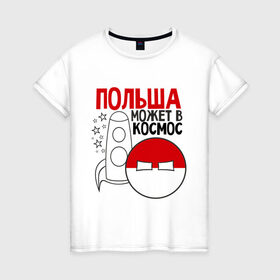 Женская футболка хлопок с принтом Польша может в космос в Екатеринбурге, 100% хлопок | прямой крой, круглый вырез горловины, длина до линии бедер, слегка спущенное плечо | интернет приколы | кантри болс | космос | мемы | польша | россия | страны