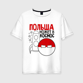 Женская футболка хлопок Oversize с принтом Польша может в космос в Екатеринбурге, 100% хлопок | свободный крой, круглый ворот, спущенный рукав, длина до линии бедер
 | интернет приколы | кантри болс | космос | мемы | польша | россия | страны