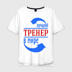 Мужская футболка хлопок Oversize с принтом Лучший тренер в мире в Екатеринбурге, 100% хлопок | свободный крой, круглый ворот, “спинка” длиннее передней части | тренер
