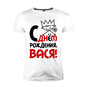 Мужская футболка премиум с принтом С днём рождения, Вася! в Екатеринбурге, 92% хлопок, 8% лайкра | приталенный силуэт, круглый вырез ворота, длина до линии бедра, короткий рукав | василий | вася | день | днем | рождения