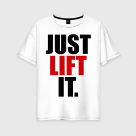Женская футболка хлопок Oversize с принтом Just lift it (Просто подними ее) в Екатеринбурге, 100% хлопок | свободный крой, круглый ворот, спущенный рукав, длина до линии бедер
 | it | just | lift | подними | просто