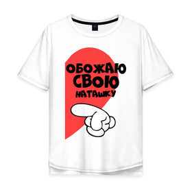 Мужская футболка хлопок Oversize с принтом Обожаю свою Наташку в Екатеринбурге, 100% хлопок | свободный крой, круглый ворот, “спинка” длиннее передней части | наташа | обожаю | палец | рука | сердце