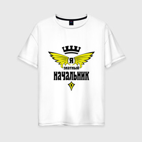 Женская футболка хлопок Oversize с принтом Знатный начальник в Екатеринбурге, 100% хлопок | свободный крой, круглый ворот, спущенный рукав, длина до линии бедер
 | знатный | начальник | профессия | специалист