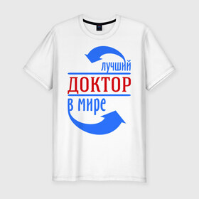 Мужская футболка премиум с принтом Лучший доктор в мире в Екатеринбурге, 92% хлопок, 8% лайкра | приталенный силуэт, круглый вырез ворота, длина до линии бедра, короткий рукав | врач | доктор | лучший | мир | профессия | специалист | стрелочки