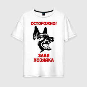 Женская футболка хлопок Oversize с принтом Осторожно! Злая хозяйка в Екатеринбурге, 100% хлопок | свободный крой, круглый ворот, спущенный рукав, длина до линии бедер
 | голова | злая | овчарка | осторожно | собака | хозяйка