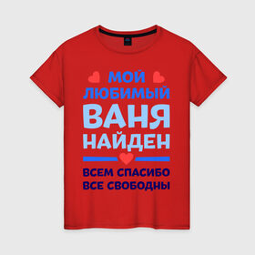 Женская футболка хлопок с принтом Мой любимый Ваня в Екатеринбурге, 100% хлопок | прямой крой, круглый вырез горловины, длина до линии бедер, слегка спущенное плечо | ваня | иван | любимый | мой | найден | свободны | спасибо