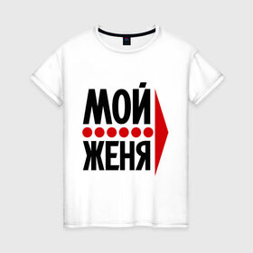 Женская футболка хлопок с принтом Мой Женя в Екатеринбурге, 100% хлопок | прямой крой, круглый вырез горловины, длина до линии бедер, слегка спущенное плечо | 
