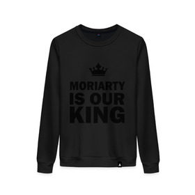 Женский свитшот хлопок с принтом Moriarty is our king в Екатеринбурге, 100% хлопок | прямой крой, круглый вырез, на манжетах и по низу широкая трикотажная резинка  | king | moriarty | our | король | мориарти | наш