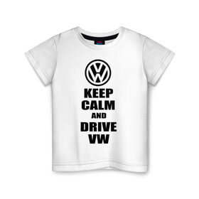 Детская футболка хлопок с принтом Keep calm and drive vw в Екатеринбурге, 100% хлопок | круглый вырез горловины, полуприлегающий силуэт, длина до линии бедер | calm | drive | keep | volkswagen | веди | води | вольксваген | оставайся | сохраняй | спокойствие