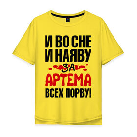 Мужская футболка хлопок Oversize с принтом за Артема всех порву в Екатеринбурге, 100% хлопок | свободный крой, круглый ворот, “спинка” длиннее передней части | артём | за артема всех порву | имена 
любимый | имена любимых парней