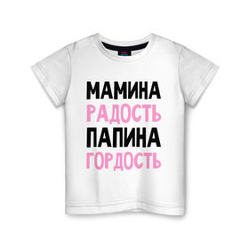 Детская футболка хлопок с принтом Мамина радость, папина гордость в Екатеринбурге, 100% хлопок | круглый вырез горловины, полуприлегающий силуэт, длина до линии бедер | 