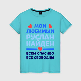 Женская футболка хлопок с принтом Мой любимый Руслан в Екатеринбурге, 100% хлопок | прямой крой, круглый вырез горловины, длина до линии бедер, слегка спущенное плечо | все свободны | всем спасибо