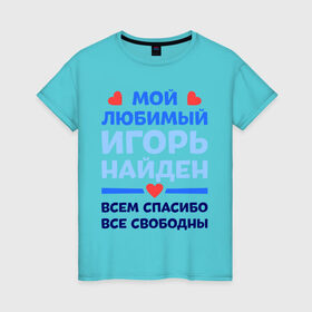 Женская футболка хлопок с принтом Мой любимый Игорь в Екатеринбурге, 100% хлопок | прямой крой, круглый вырез горловины, длина до линии бедер, слегка спущенное плечо | 