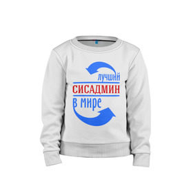 Детский свитшот хлопок с принтом Лучший сисадмин в мире в Екатеринбурге, 100% хлопок | круглый вырез горловины, эластичные манжеты, пояс и воротник | Тематика изображения на принте: 