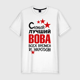 Мужская футболка премиум с принтом Самый лучший Вова в Екатеринбурге, 92% хлопок, 8% лайкра | приталенный силуэт, круглый вырез ворота, длина до линии бедра, короткий рукав | владимир | вова | володя | времен | всех | лучший | народов | самый