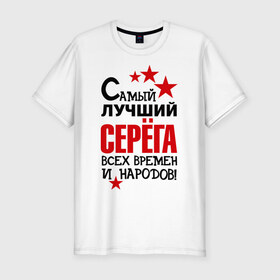 Мужская футболка премиум с принтом Самый лучший Серёга в Екатеринбурге, 92% хлопок, 8% лайкра | приталенный силуэт, круглый вырез ворота, длина до линии бедра, короткий рукав | времен | всех | лучший | народов | самый | серега