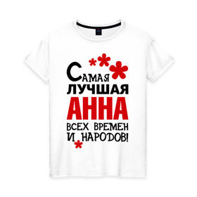 Женская футболка хлопок с принтом Самая лучшая Анна в Екатеринбурге, 100% хлопок | прямой крой, круглый вырез горловины, длина до линии бедер, слегка спущенное плечо | анна | аня | времен | всех | лучшая | народов | самая