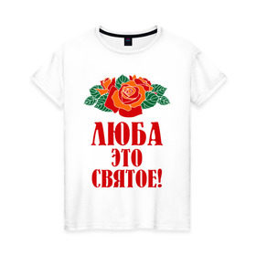 Женская футболка хлопок с принтом Люба - это святое в Екатеринбурге, 100% хлопок | прямой крой, круглый вырез горловины, длина до линии бедер, слегка спущенное плечо | 