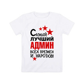 Детская футболка хлопок с принтом Самый лучший админ в Екатеринбурге, 100% хлопок | круглый вырез горловины, полуприлегающий силуэт, длина до линии бедер | 