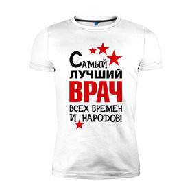 Мужская футболка премиум с принтом Самый лучший врач в Екатеринбурге, 92% хлопок, 8% лайкра | приталенный силуэт, круглый вырез ворота, длина до линии бедра, короткий рукав | доктор