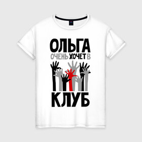 Женская футболка хлопок с принтом Ольга очень хочет в клуб в Екатеринбурге, 100% хлопок | прямой крой, круглый вырез горловины, длина до линии бедер, слегка спущенное плечо | 