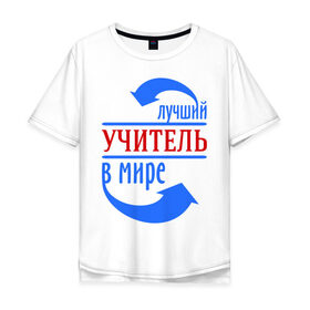Мужская футболка хлопок Oversize с принтом Лучший учитель в мире в Екатеринбурге, 100% хлопок | свободный крой, круглый ворот, “спинка” длиннее передней части | 