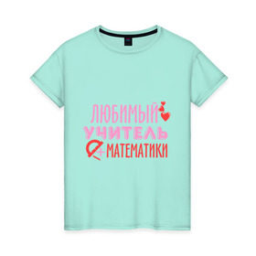 Женская футболка хлопок с принтом Учитель математики в Екатеринбурге, 100% хлопок | прямой крой, круглый вырез горловины, длина до линии бедер, слегка спущенное плечо | математика | преподаватель | сердечко | учитель | школа | юбимый учитель