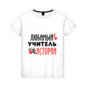 Женская футболка хлопок с принтом Учитель истории в Екатеринбурге, 100% хлопок | прямой крой, круглый вырез горловины, длина до линии бедер, слегка спущенное плечо | история | преподаватель | сердечко | учитель | школа | юбимый учитель