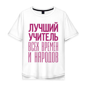 Мужская футболка хлопок Oversize с принтом Лучший учитель в Екатеринбурге, 100% хлопок | свободный крой, круглый ворот, “спинка” длиннее передней части | лучший учитель | преподаватель | учитель | школа