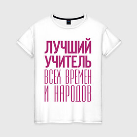 Женская футболка хлопок с принтом Лучший учитель в Екатеринбурге, 100% хлопок | прямой крой, круглый вырез горловины, длина до линии бедер, слегка спущенное плечо | лучший учитель | преподаватель | учитель | школа