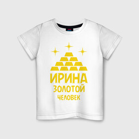Детская футболка хлопок с принтом Ирина - золотой человек в Екатеринбурге, 100% хлопок | круглый вырез горловины, полуприлегающий силуэт, длина до линии бедер | 