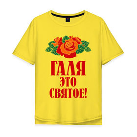 Мужская футболка хлопок Oversize с принтом Галя - это святое в Екатеринбурге, 100% хлопок | свободный крой, круглый ворот, “спинка” длиннее передней части | галина | галя | имена | розы | цветы | это святое