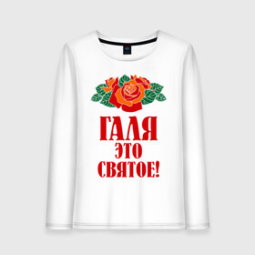 Женский лонгслив хлопок с принтом Галя - это святое в Екатеринбурге, 100% хлопок |  | галина | галя | имена | розы | цветы | это святое