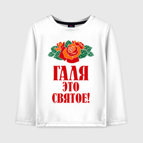 Детский лонгслив хлопок с принтом Галя - это святое в Екатеринбурге, 100% хлопок | круглый вырез горловины, полуприлегающий силуэт, длина до линии бедер | галина | галя | имена | розы | цветы | это святое