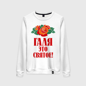 Женский свитшот хлопок с принтом Галя - это святое в Екатеринбурге, 100% хлопок | прямой крой, круглый вырез, на манжетах и по низу широкая трикотажная резинка  | галина | галя | имена | розы | цветы | это святое