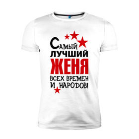 Мужская футболка премиум с принтом Самый лучший Женя в Екатеринбурге, 92% хлопок, 8% лайкра | приталенный силуэт, круглый вырез ворота, длина до линии бедра, короткий рукав | евгений | женя | имена звезда | самый лучший женя