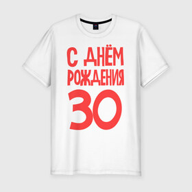 Мужская футболка премиум с принтом С днем рождения 30 в Екатеринбурге, 92% хлопок, 8% лайкра | приталенный силуэт, круглый вырез ворота, длина до линии бедра, короткий рукав | 30 | happy birthday | возраст | день рождения | праздник