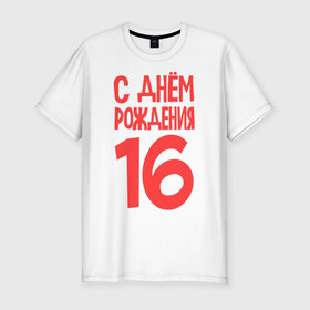 Мужская футболка премиум с принтом С днем рождения 16 в Екатеринбурге, 92% хлопок, 8% лайкра | приталенный силуэт, круглый вырез ворота, длина до линии бедра, короткий рукав | 16 | happy birthday | возраст | день рождения | праздник