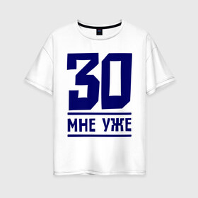 Женская футболка хлопок Oversize с принтом 30 мне уже в Екатеринбурге, 100% хлопок | свободный крой, круглый ворот, спущенный рукав, длина до линии бедер
 | 30 | happy birthday | возраст | день рождения | мне уже | праздник