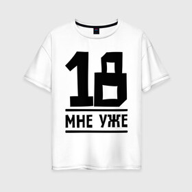 Женская футболка хлопок Oversize с принтом 18 мне уже в Екатеринбурге, 100% хлопок | свободный крой, круглый ворот, спущенный рукав, длина до линии бедер
 | Тематика изображения на принте: happy birthday | возраст | день рождения | мне уже | праздник