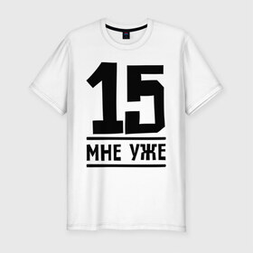 Мужская футболка премиум с принтом 15 мне уже в Екатеринбурге, 92% хлопок, 8% лайкра | приталенный силуэт, круглый вырез ворота, длина до линии бедра, короткий рукав | 15 | happy birthday | возраст | день рождения | мне уже | праздник