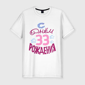 Мужская футболка премиум с принтом С днем рождения 33 в Екатеринбурге, 92% хлопок, 8% лайкра | приталенный силуэт, круглый вырез ворота, длина до линии бедра, короткий рукав | 33 | happy birthday | день рождения | звезда | праздник