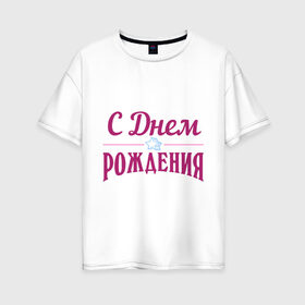 Женская футболка хлопок Oversize с принтом С днем рождения в Екатеринбурге, 100% хлопок | свободный крой, круглый ворот, спущенный рукав, длина до линии бедер
 | happy birthday | день рождения | звезда | праздник